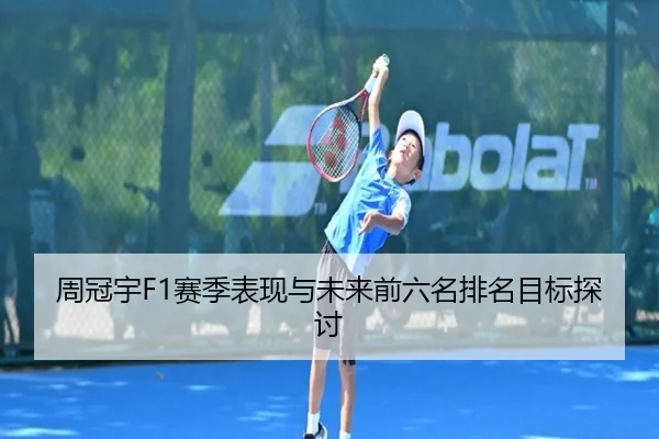 周冠宇F1赛季表现与未来前六名排名目标探讨